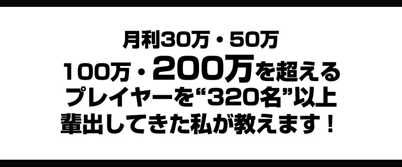 月利30万・50万・100万・200万を超えるプレイヤー達を320名以上排出してきた私が教えます!